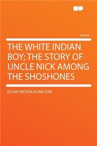 The White Indian Boy; The Story of Uncle Nick Among the Shoshones