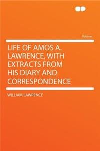 Life of Amos A. Lawrence, with Extracts from His Diary and Correspondence