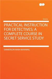 Practical Instruction for Detectives; A Complete Course in Secret Service Study