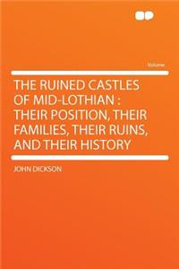 The Ruined Castles of Mid-Lothian: Their Position, Their Families, Their Ruins, and Their History