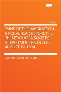 Pains of the Imagination, a Poem, Read Before the Phi Beta Kappa Society, at Dartmouth College, August 19, 1824