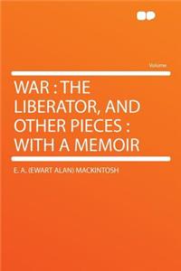 War: The Liberator, and Other Pieces: With a Memoir: The Liberator, and Other Pieces: With a Memoir