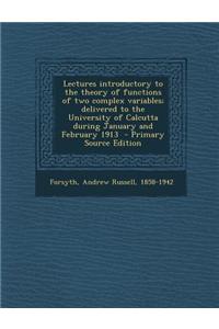 Lectures Introductory to the Theory of Functions of Two Complex Variables; Delivered to the University of Calcutta During January and February 1913 -