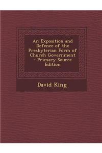 An Exposition and Defence of the Presbyterian Form of Church Government - Primary Source Edition