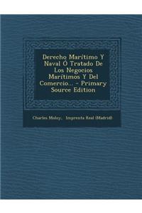 Derecho Maritimo y Naval O Tratado de Los Negocios Maritimos y del Comercio... - Primary Source Edition