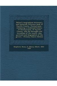 Nelson's Biographical Dictionary and Historical Reference Book of Fayette County, Pennsylvania: Containing a Condensed History of Pennsylvania, of Fay