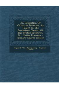 An Exposition of Christian Doctrine, as Taught in the Protestant Church of the United Brethren, Or, Unitas Fratrum