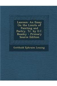 Laocoon: An Essay on the Limits of Painting and Poetry, Tr. by E.C. Beasley - Primary Source Edition
