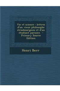 Vie Et Science: Lettres D'Un Vieux Philosophe Strasbourgeois Et D'Un Etudiant Parisien