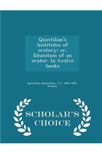 Quintilian's Institutes of Oratory; Or, Education of an Orator. in Twelve Books - Scholar's Choice Edition