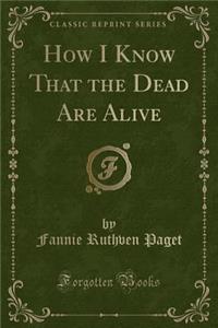 How I Know That the Dead Are Alive (Classic Reprint)