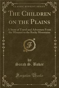 The Children on the Plains: A Story of Travel and Adventure from the Missouri to the Rocky Mountains (Classic Reprint)