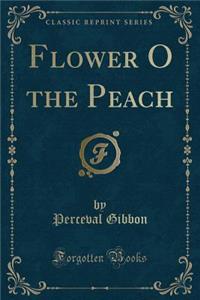Flower O the Peach (Classic Reprint)