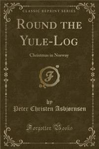 Round the Yule-Log: Christmas in Norway (Classic Reprint)