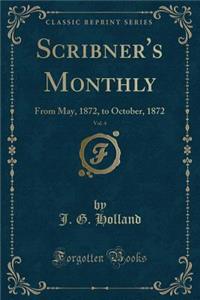 Scribner's Monthly, Vol. 4: From May, 1872, to October, 1872 (Classic Reprint)