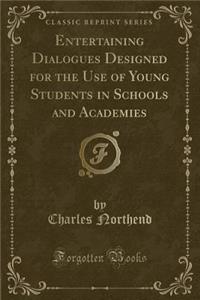 Entertaining Dialogues Designed for the Use of Young Students in Schools and Academies (Classic Reprint)