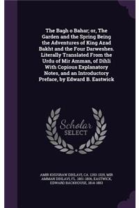 Bagh o Bahar; or, The Garden and the Spring Being the Adventures of King Azad Bakht and the Four Darweshes. Literally Translated From the Urdu of Mir Amman, of Dihli With Copious Explanatory Notes, and an Introductory Preface, by Edward B. Eastwick