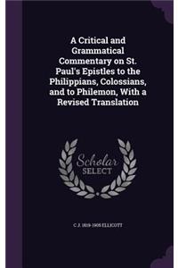 A Critical and Grammatical Commentary on St. Paul's Epistles to the Philippians, Colossians, and to Philemon, With a Revised Translation