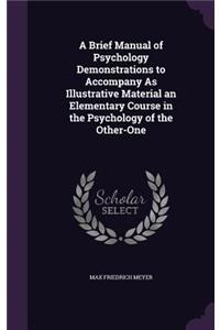 Brief Manual of Psychology Demonstrations to Accompany As Illustrative Material an Elementary Course in the Psychology of the Other-One