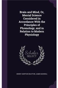 Brain and Mind, Or, Mental Science Considered in Accordance With the Principles of Phrenology, and in Relation to Modern Physiology