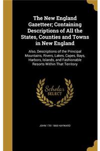 The New England Gazetteer; Containing Descriptions of All the States, Counties and Towns in New England: Also, Descriptions of the Principal Mountains, Rivers, Lakes, Capes, Bays, Harbors, Islands, and Fashionable Resorts Within That Territory