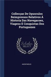 Collecçao De Opusculos Reimpressos Relativos Á Historia Das Navegacoes, Viagens E Conquistas Dos Portuguezes