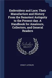 Embroidery and Lace; Their Manufacture and History From the Remotest Antiquity to the Present day. A Handbook for Amateurs, Collectors, and General Readers