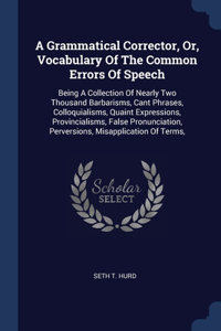 Grammatical Corrector, Or, Vocabulary Of The Common Errors Of Speech