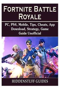 Fortnite Battle Royale, Pc, Ps4, Mobile, Tips, Cheats, App, Download, Strategy, Game Guide Unofficial