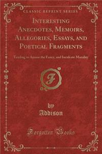 Interesting Anecdotes, Memoirs, Allegories, Essays, and Poetical Fragments