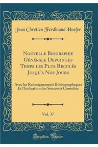 Nouvelle Biographie Gï¿½nï¿½rale Depuis Les Temps Les Plus Reculï¿½s Jusqu'a Nos Jours, Vol. 37: Avec Les Renseignements Bibliographiques Et l'Indication Des Sources ï¿½ Consulter (Classic Reprint)