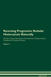 Reversing Progressive Nodular Histiocytosis Naturally the Raw Vegan Plant-Based Detoxification & Regeneration Workbook for Healing Patients. Volume 2