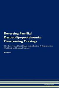 Reversing Familial Dysbetalipoproteinemia: Overcoming Cravings the Raw Vegan Plant-Based Detoxification & Regeneration Workbook for Healing Patients. Volume 3