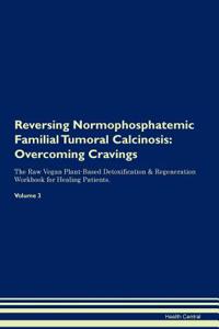 Reversing Normophosphatemic Familial Tumoral Calcinosis: Overcoming Cravings the Raw Vegan Plant-Based Detoxification & Regeneration Workbook for Healing Patients.Volume 3