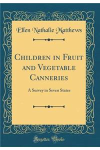 Children in Fruit and Vegetable Canneries: A Survey in Seven States (Classic Reprint)