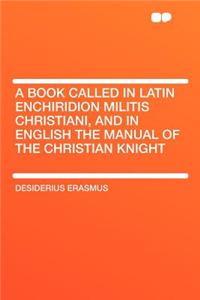 A Book Called in Latin Enchiridion Militis Christiani, and in English the Manual of the Christian Knight