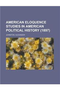 American Eloquence Studies in American Political History (1897) Volume 3