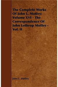 The Complete Works Of John L. Motley; Volume XVI - The Correspondence Of John Lothrop Motley - Vol. II