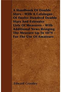 A Handbook Of Double Stars - With A Catalogue Of Twelve Hundred Double Stars And Extensive Lists Of Measures - With Additional News Bringing The Measure Up To 1879 - For The Use Of Amateurs