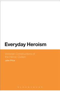 Everyday Heroism: Victorian Constructions of the Heroic Civilian
