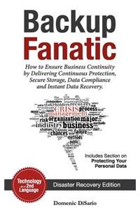 Backup Fanatic: How to Ensure Business Continuity by Delivering Continuous Protection, Secured Storage, Data Compliance, and Instant Data Recovery