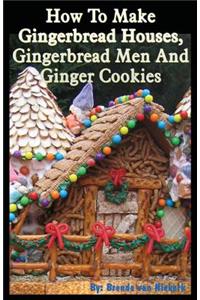 How To Make Gingerbread Houses, Gingerbread Men And Ginger Cookies