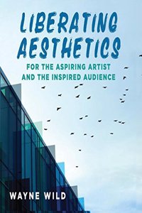 Liberating Aesthetics: For the Aspiring Artist and the Inspired Audience