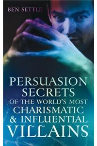 Persuasion Secrets of the World's Most Charismatic & Influential Villains