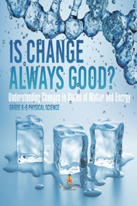 Is Change Always Good? Understanding Changes in States of Matter and Energy Grade 6-8 Physical Science