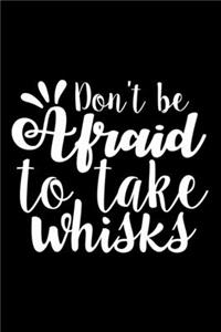 Don't Be Afraid To Take Whisks