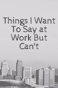 Things I Want To Say at Work But Can't