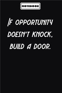 If opportunity doesn't knock, build a door.