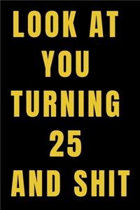 Look At You Turning 25 and Shit NoteBook Birthday Gift For Women/Men/Boss/Coworkers/Colleagues/Students/Friends.