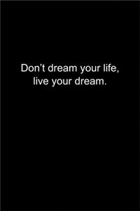 Don't dream your life, live your dream.